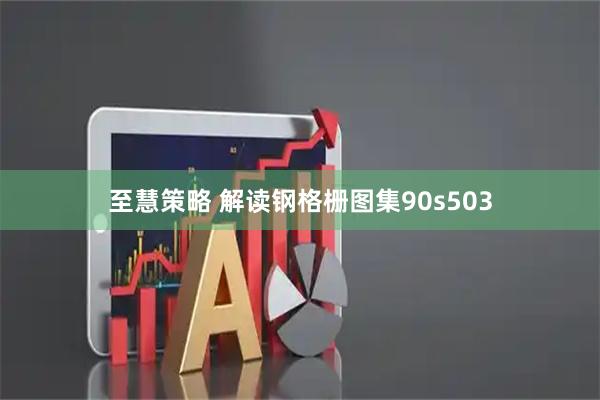 至慧策略 解读钢格栅图集90s503