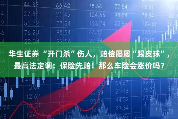华生证券 “开门杀”伤人，赔偿屡屡“踢皮球”，最高法定调：保险先赔！那么车险会涨价吗？