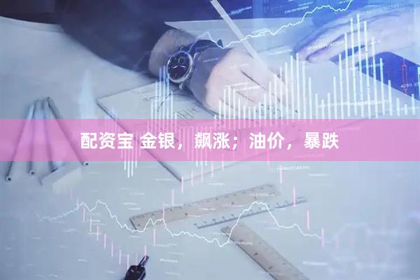 配资宝 金银，飙涨；油价，暴跌